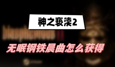 神之亵渎2无眠钢铁晨曲怎么获得 详细获取攻略分享