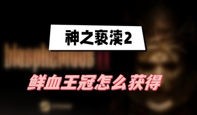 神之亵渎2鲜血王冠怎么获得 详细获取攻略