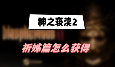 神之亵渎2祈姊篇怎么获得 详细获取攻略分享