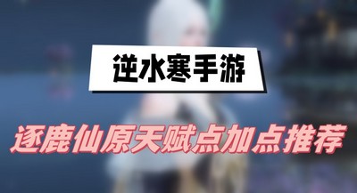 逆水寒手游逐鹿仙原天赋怎么加点 详细加点攻略分享