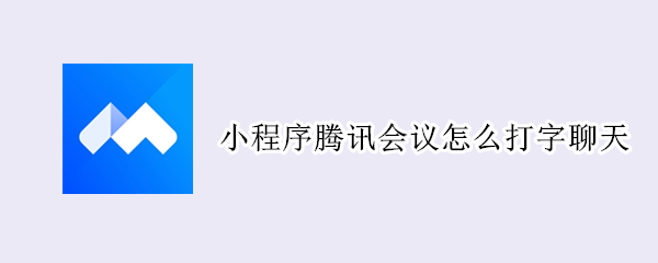 腾讯会议怎么打字发言 打字发言教程一览