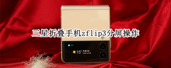 三星galaxyzflip3怎么设置分屏视图 设置分屏视图方法介绍