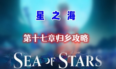 星之海第十七章归乡怎么通关 详细通关攻略分享