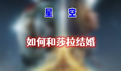 星空怎么和莎拉结婚 详细结婚方法分享