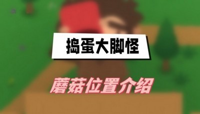 捣蛋大脚怪蘑菇都在哪收集 详细收集位置攻略分享