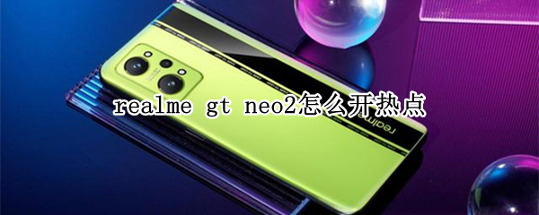 realmegtneo2在哪里开启个人热点 开启个人热点位置介绍