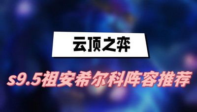 云顶之弈s9.5祖安希尔科阵容怎么搭配 详细搭配攻略分享