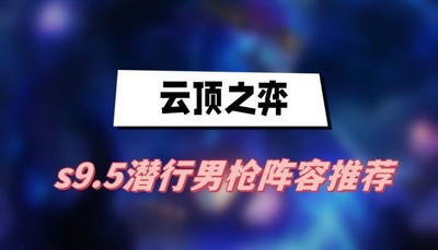 云顶之弈s9.5潜行男枪阵容怎么搭配 详细搭配攻略分享