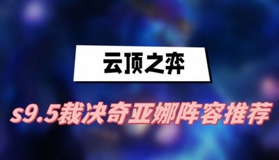 云顶之弈s9.5裁决奇亚娜阵容怎么选 详细阵容选择攻略分享