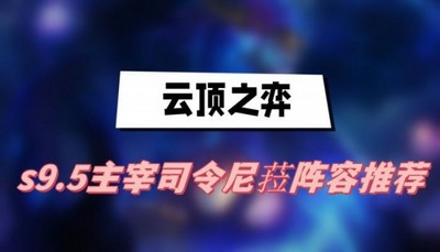 云顶之弈s9.5主宰司令尼菈阵容怎么选择 详细阵容选择攻略分享