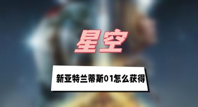 星空新亚特兰蒂斯01怎么获得 详细获取攻略分享