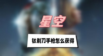 星空钛剃刀手枪怎么获得 详细获取攻略分享