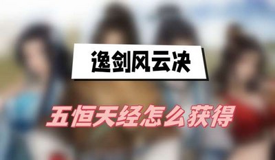 逸剑风云决五恒天经怎么获得 详细获取攻略分享