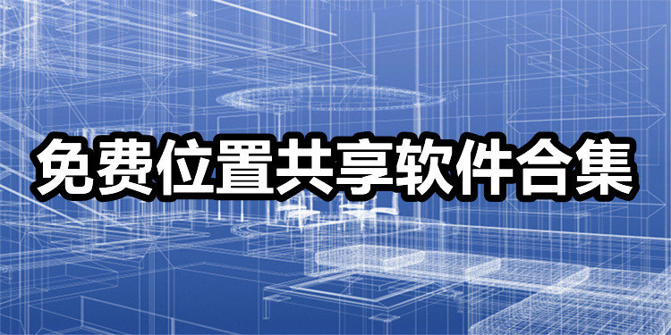 有没有免费的位置共享软件_免费位置共享软件合集