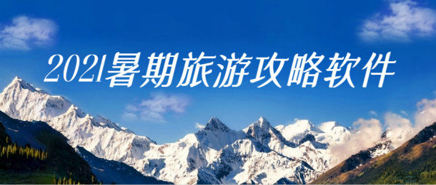 2021暑假旅行攻略软件大全_2021暑期旅游攻略软件有哪些