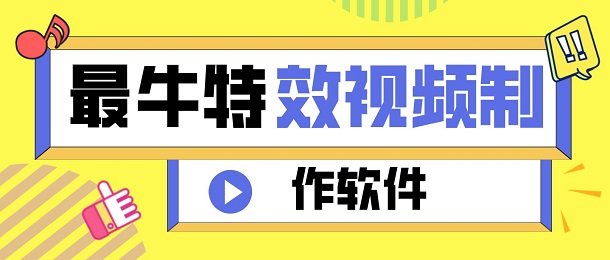 制作特效视频那个软件好_最牛特效视频制作软件