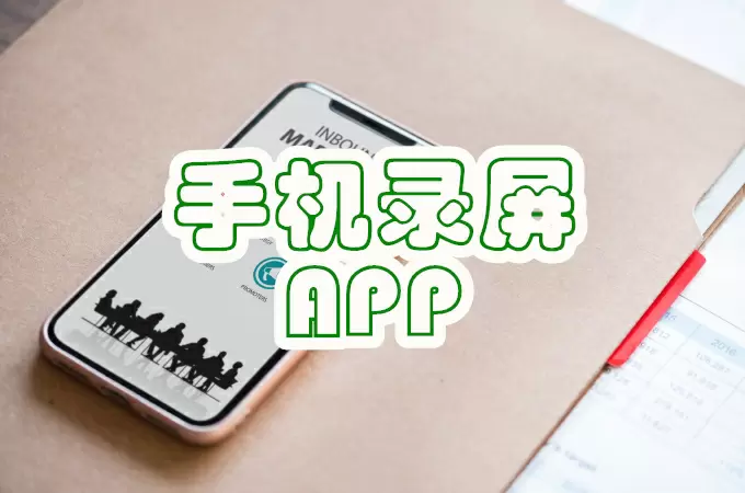 手机屏幕录屏用哪个app好_好用的手机录屏APP