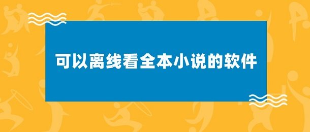 可以离线全本小说的阅读软件_免费离线全本小说阅读器下载