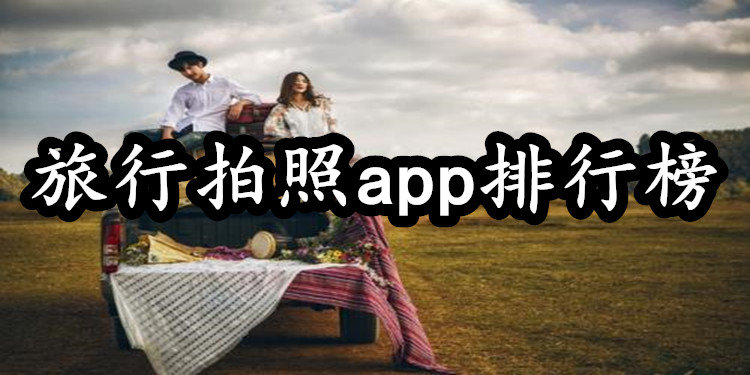 出行必备的旅拍app合集_什么旅拍app好