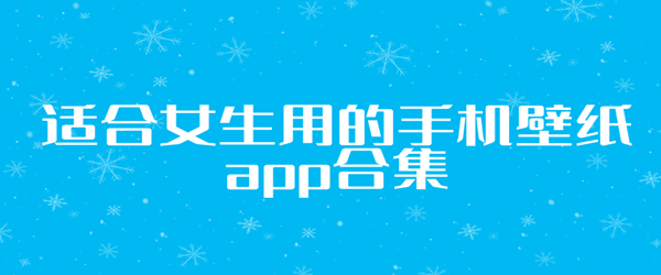 适合女生用的手机壁纸app有哪些_适合女生用的手机壁纸app