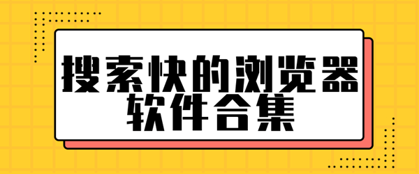 搜索快的浏览器有哪些_搜索快的浏览器软件合集