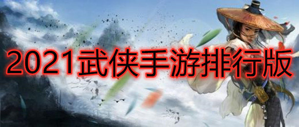 2021武侠手游排行版_2021最新的武侠类的手游排行榜推荐