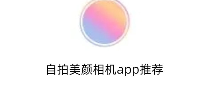 自拍美颜相机app推荐下载_自拍美颜相机app推荐免费下载大全