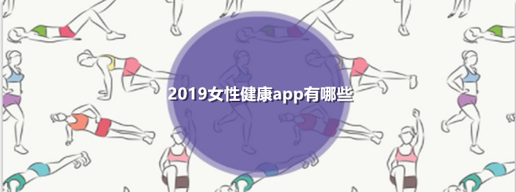 2019女性健康app合集_好用的女性健康app推荐