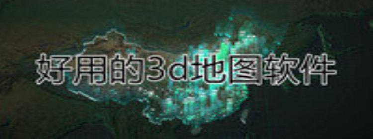 好用的3d地图软件_好用的3d地图软件推荐