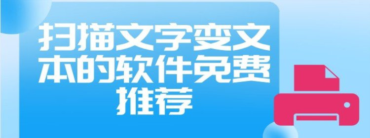 扫描文字变文本的软件_扫描文字变文本的软件推荐