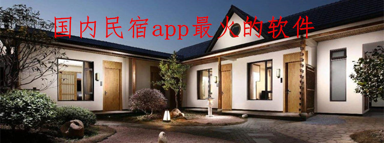 国内民宿app最火的软件_好的国内订民宿app_中国民宿软件排行榜