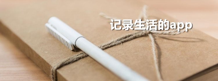 生活记录软件合集_记录生活的app_手机生活记录app大全