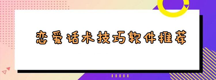 恋爱话术技巧软件推荐_恋爱话术技巧的app大全