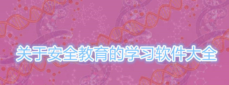 安全教育学习软件有哪些_关于安全教育的学习软件大全