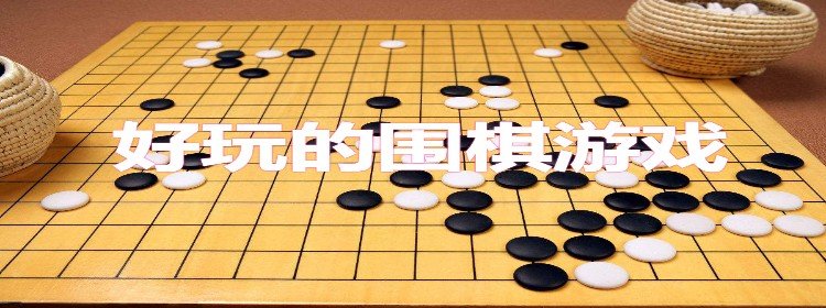 好玩的围棋游戏推荐_好玩的围棋游戏排行榜