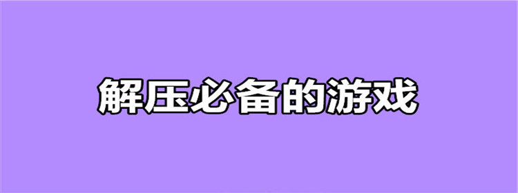 解压必备的游戏_解压必备的游戏推荐