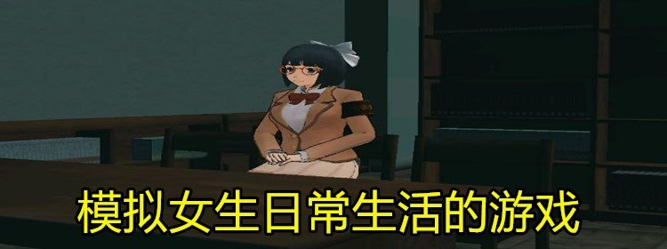 模拟女生日常生活的游戏_模拟高中女生日常生活游戏合集