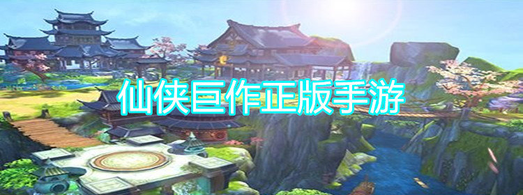 仙侠巨作正版手游_3d仙侠手游巨作_2020年最新仙侠巨作手游