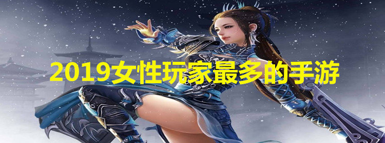 2019女性玩家最多的手游_女性玩家多的游戏排行榜