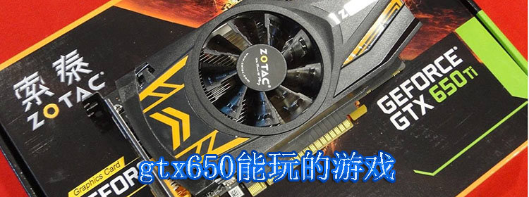 gtx650能玩的游戏合集_gtx650能玩的游戏大全