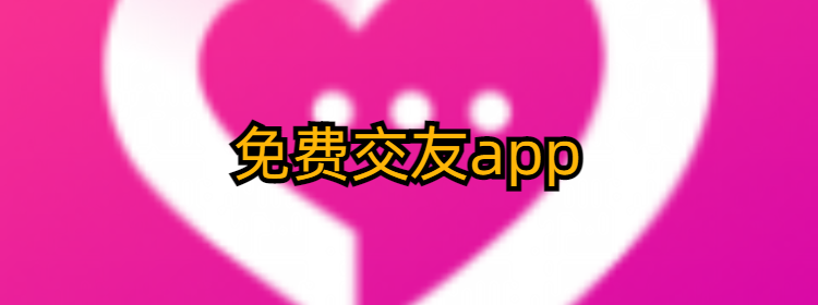 免费交友app下载_真正免费交友app_交友app排行榜前十名