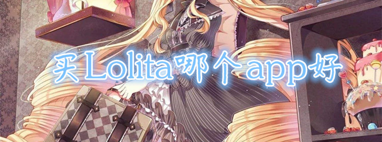 好用的买Lolita软件_Lolita服装正品软件_正版洛丽塔软件推荐