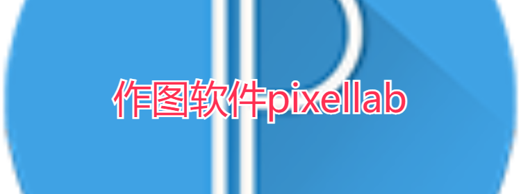 作图软件pixellab_pixellab免费中文版_pixellab中文版正式版安卓版