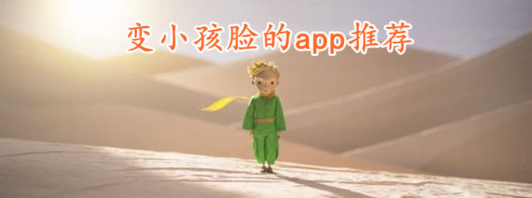 变小孩脸的app大全_变小孩脸的滤镜软件推荐_大人变小孩脸的特效软件