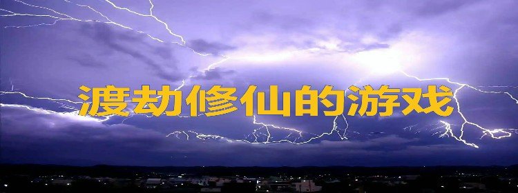 渡劫修仙的游戏_真正的修仙渡劫游戏_可以渡劫升仙的游戏