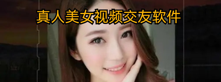 真人美女视频交友软件下载_真人美女视频交友软件大全