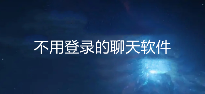 不用登录的聊天软件_不用登录的聊天软件推荐