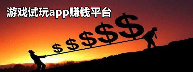 游戏试玩app赚钱平台_游戏试玩平台排行榜_游戏试玩平台赚钱app下载