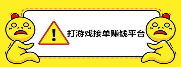 打游戏接单赚钱平台_打游戏接单赚钱软件_游戏接单赚钱app大全