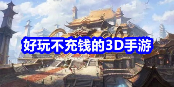 好玩不充钱的3d手游推荐_2023好玩不充钱的3d手游排行榜